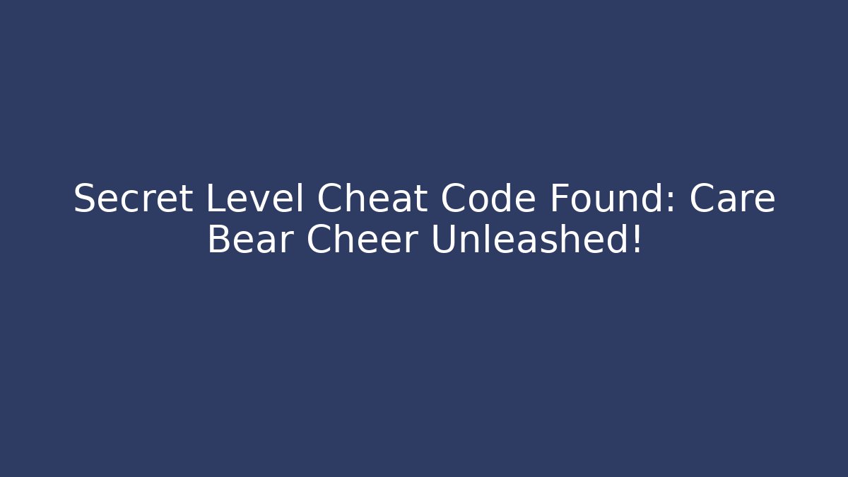 Secret Level Cheat Code Found: Care Bear Cheer Unleashed!