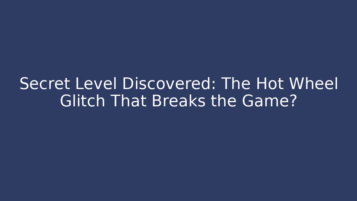 Secret Level Discovered: The Hot Wheel Glitch That Breaks the Game?