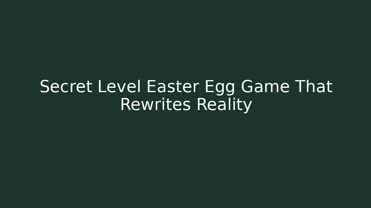 Secret Level Easter Egg Game That Rewrites Reality