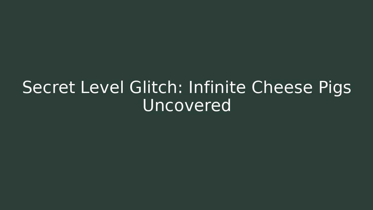 Secret Level Glitch: Infinite Cheese Pigs Uncovered