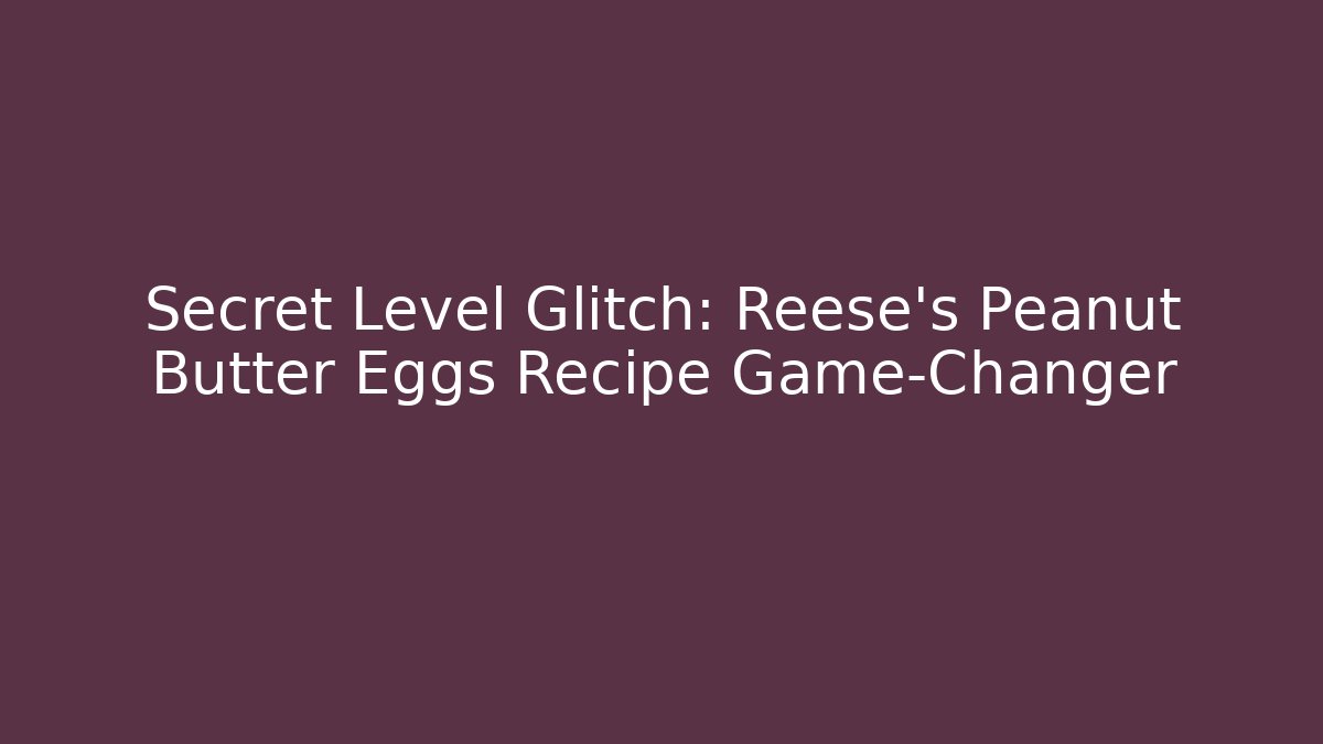 Secret Level Glitch: Reese’s Peanut Butter Eggs Recipe Game-Changer - Critter Realm
