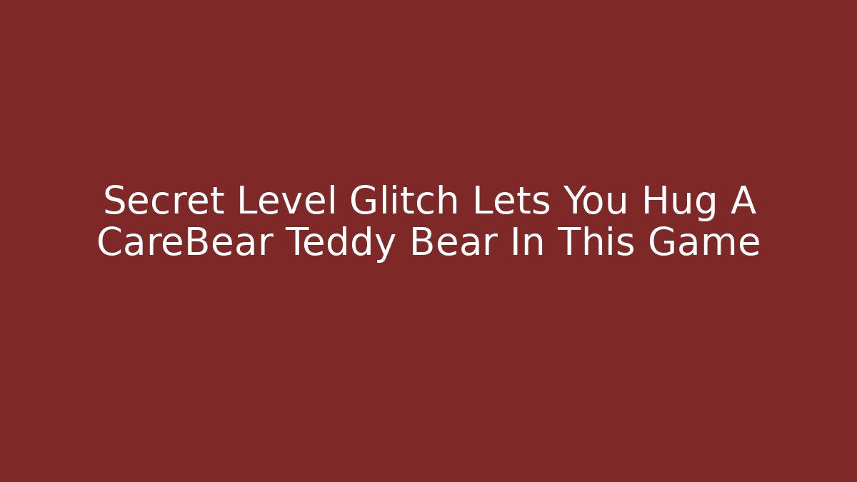 Secret Level Glitch Lets You Hug A CareBear Teddy Bear In This Game