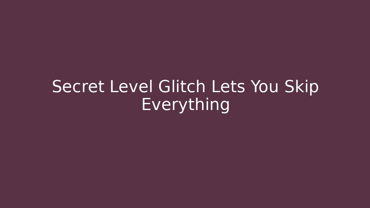 Secret Level Glitch Lets You Skip Everything