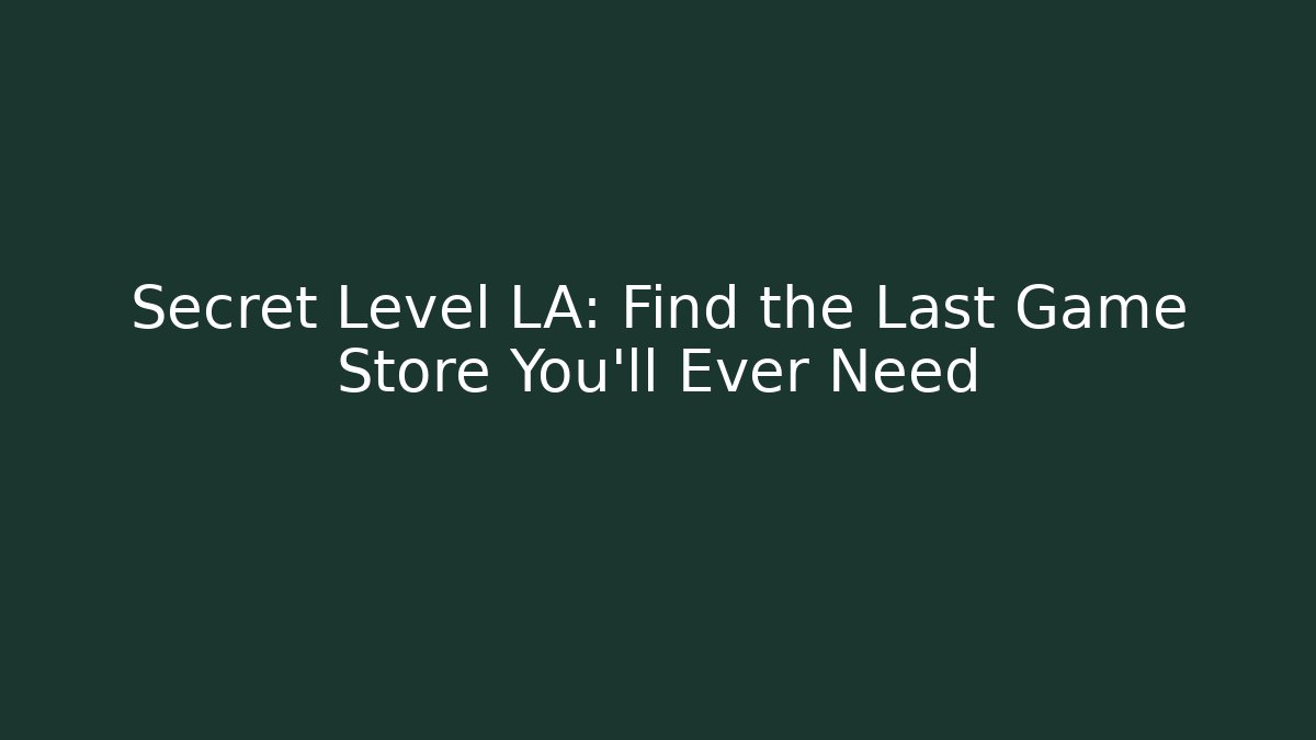Secret Level LA: Find the Last Game Store You'll Ever Need
