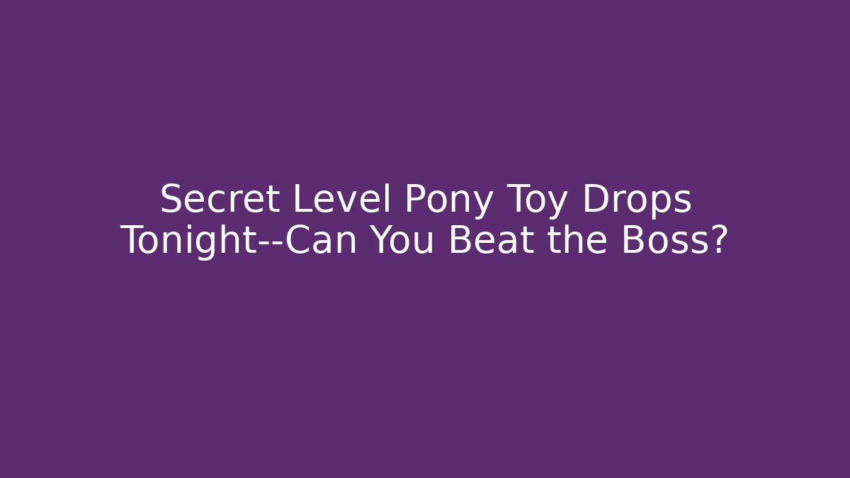 Secret Level Pony Toy Drops Tonight—Can You Beat the Boss?