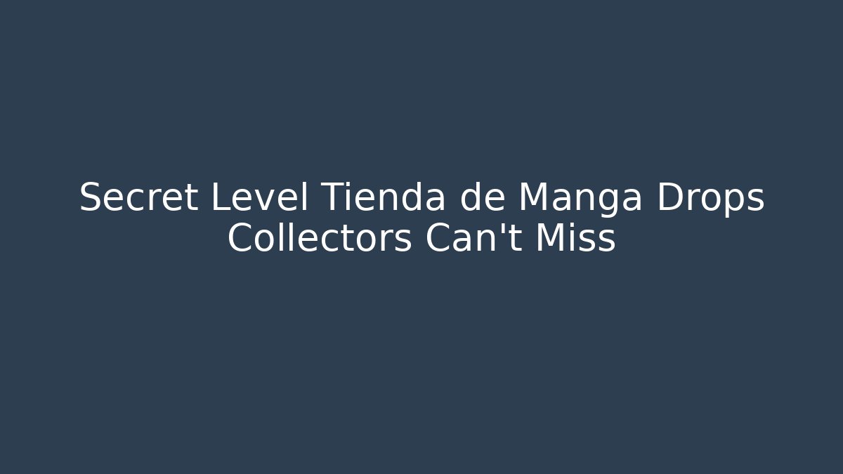 Secret Level Tienda de Manga Drops Collectors Can't Miss