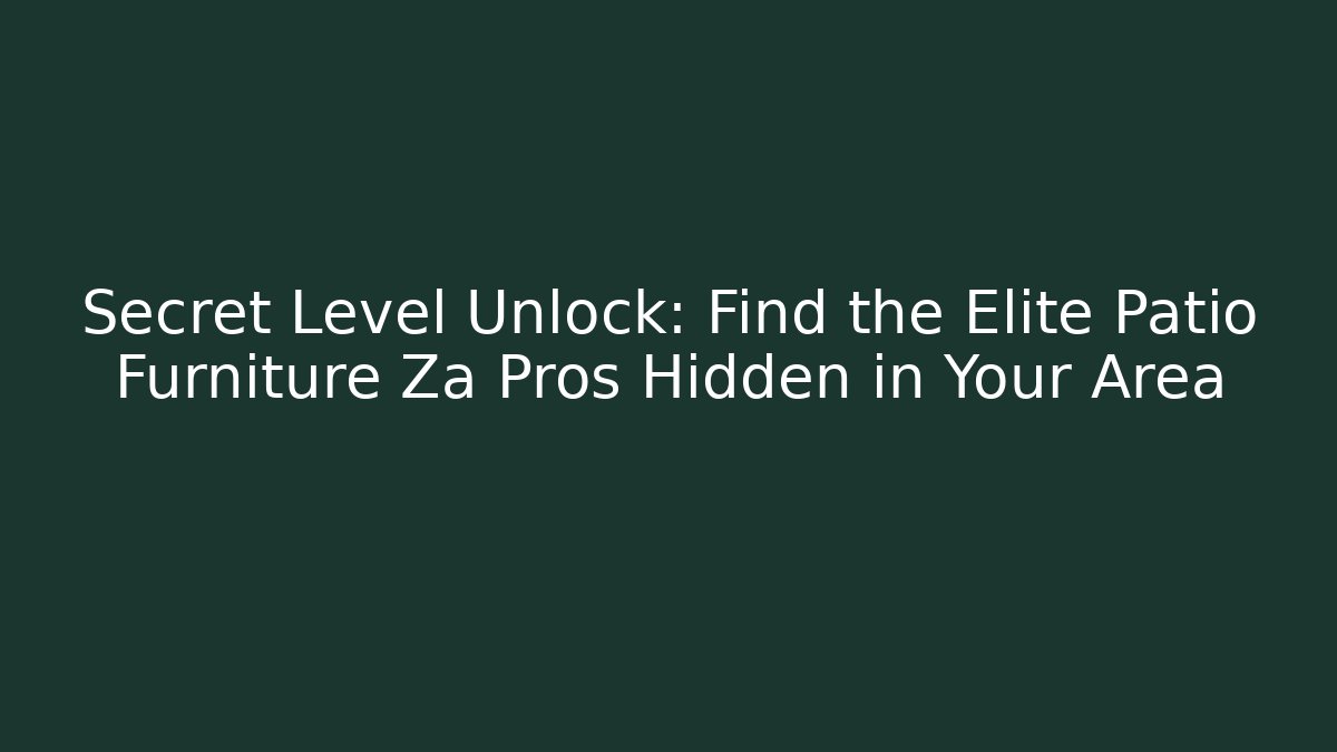 Secret Level Unlock: Find the Elite Patio Furniture Za Pros Hidden in Your Area
