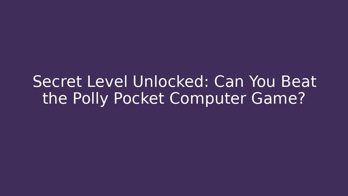 Secret Level Unlocked: Can You Beat the Polly Pocket Computer Game?