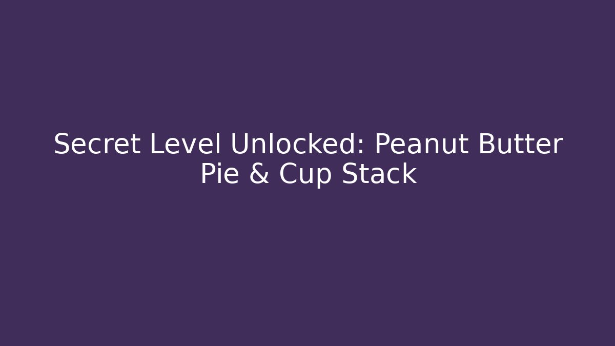 Secret Level Unlocked: Peanut Butter Pie & Cup Stack