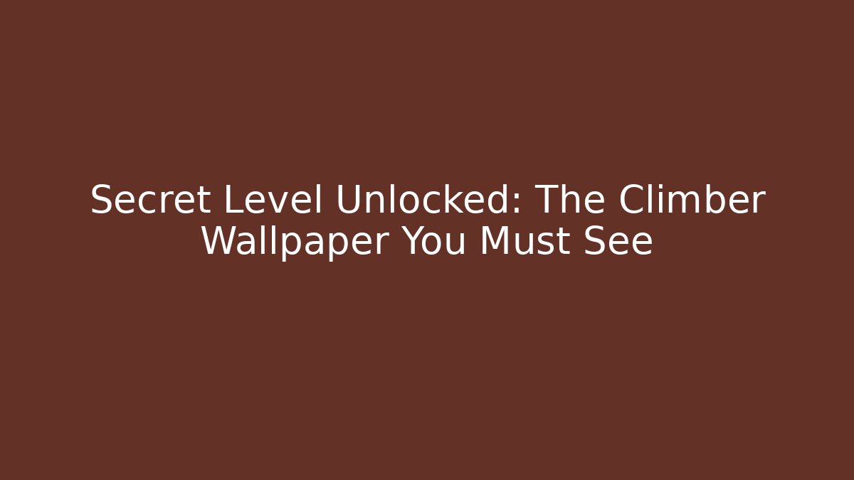 Secret Level Unlocked: The Climber Wallpaper You Must See