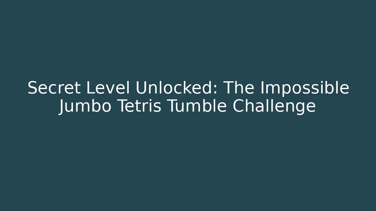 Secret Level Unlocked: The Impossible Jumbo Tetris Tumble Challenge