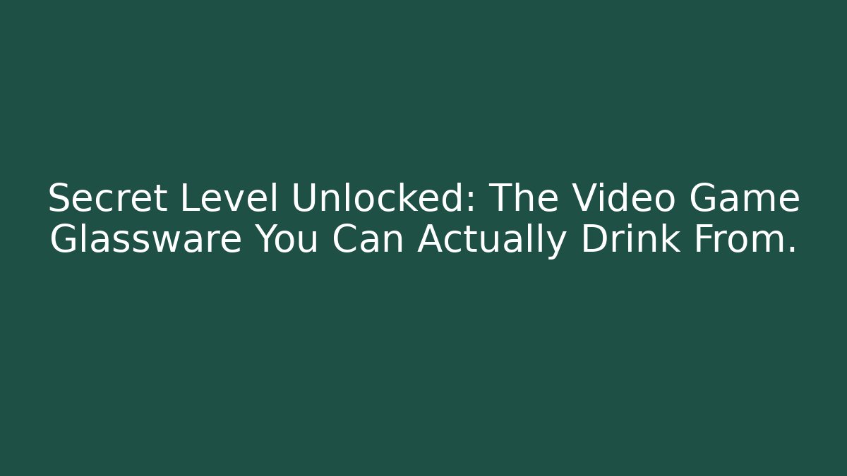 Secret Level Unlocked: The Video Game Glassware You Can Actually Drink From.