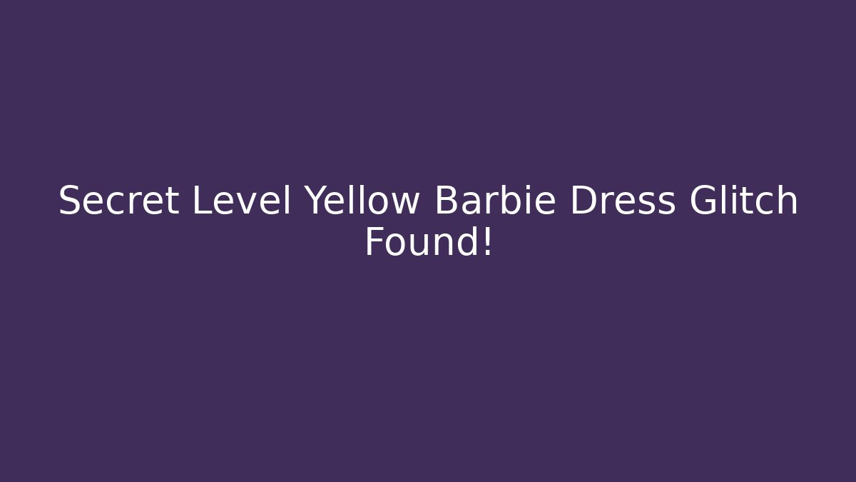 Secret Level Yellow Barbie Dress Glitch Found!