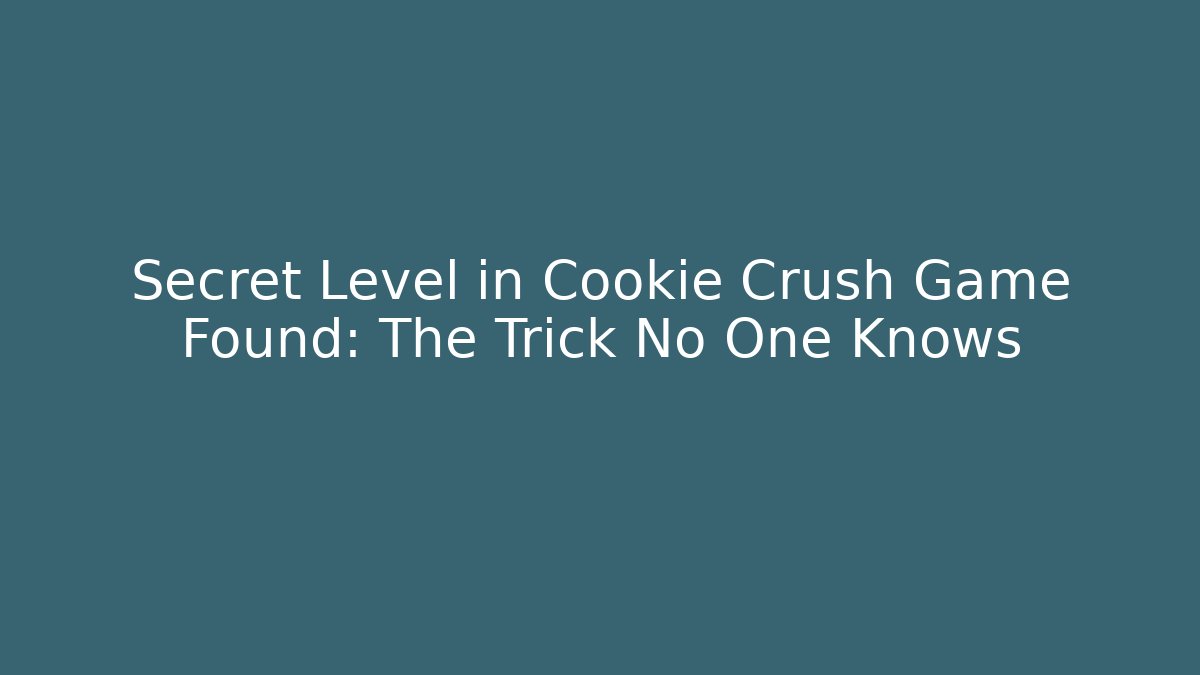 Secret Level in Cookie Crush Game Found: The Trick No One Knows