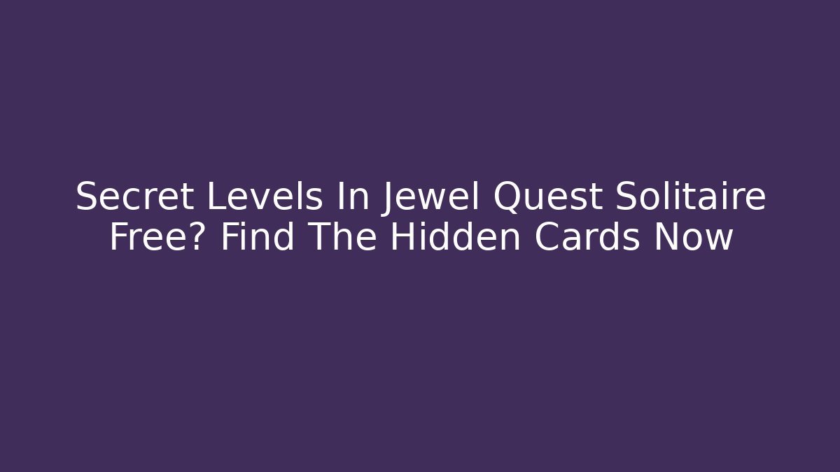 Secret Levels In Jewel Quest Solitaire Free? Find The Hidden Cards Now - Critter Realm