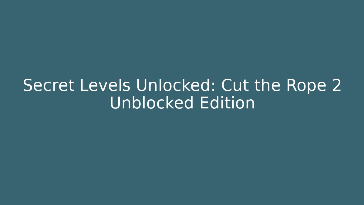 Secret Levels Unlocked: Cut the Rope 2 Unblocked Edition