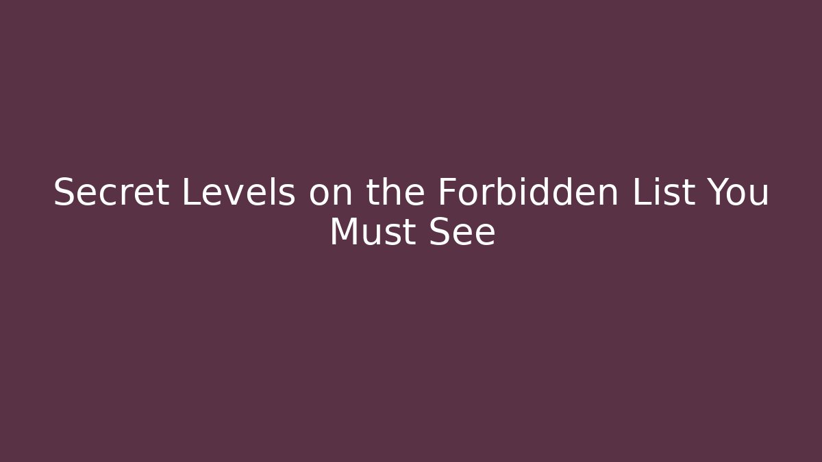 Secret Levels on the Forbidden List You Must See