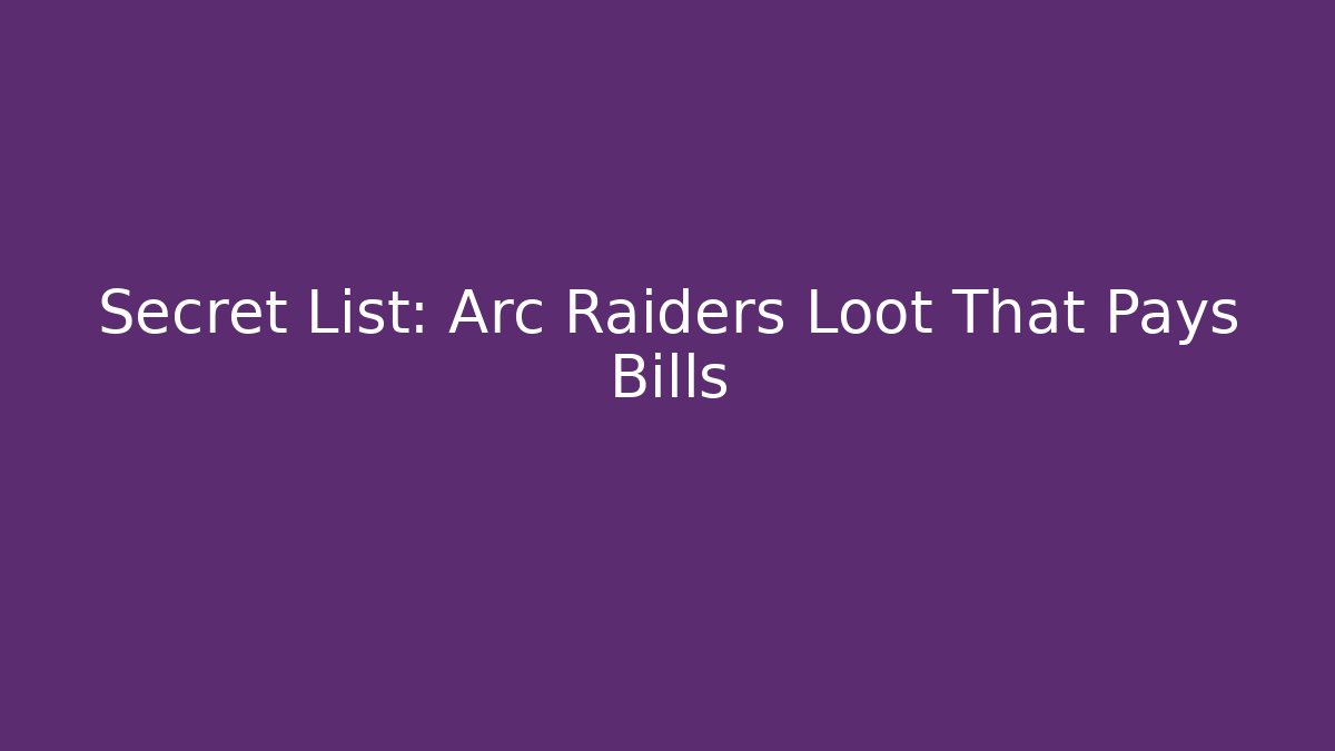 Secret List: Arc Raiders Loot That Pays Bills