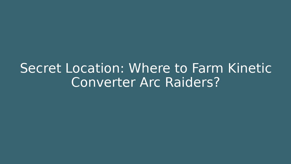 Secret Location: Where to Farm Kinetic Converter Arc Raiders?
