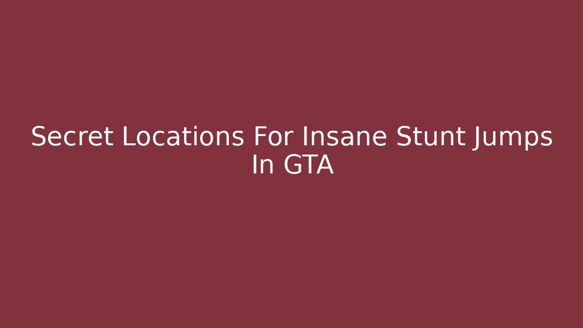 Secret Locations For Insane Stunt Jumps In GTA