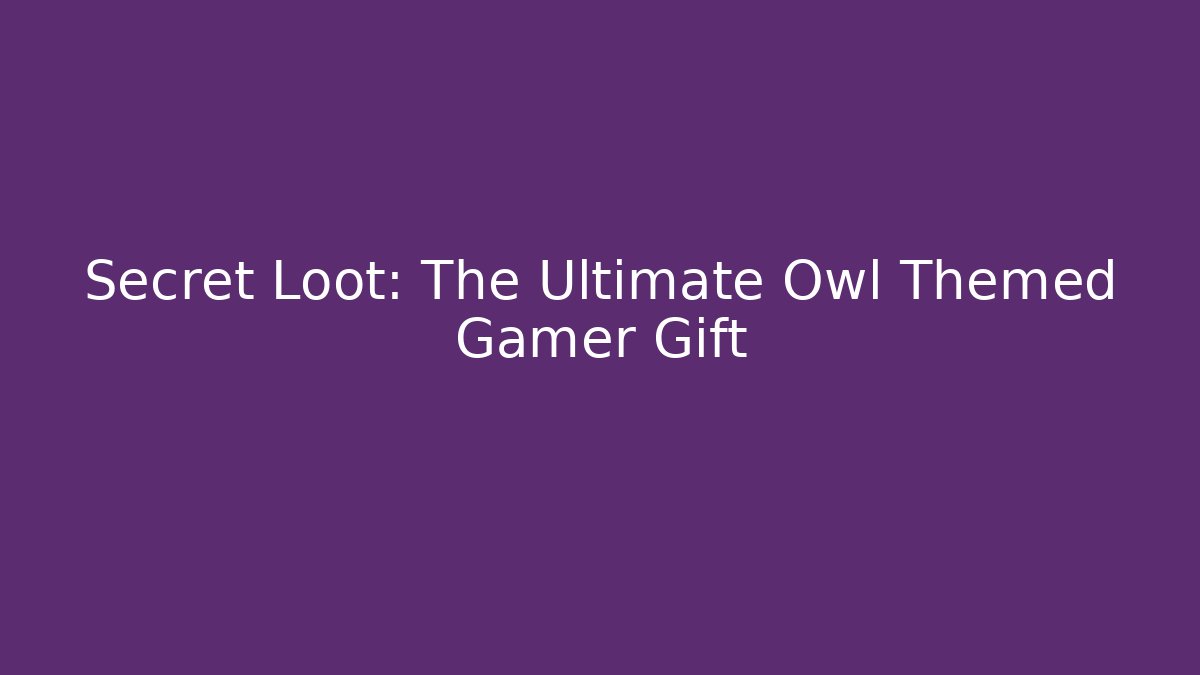 Secret Loot: The Ultimate Owl Themed Gamer Gift