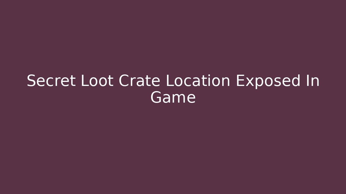 Secret Loot Crate Location Exposed In Game