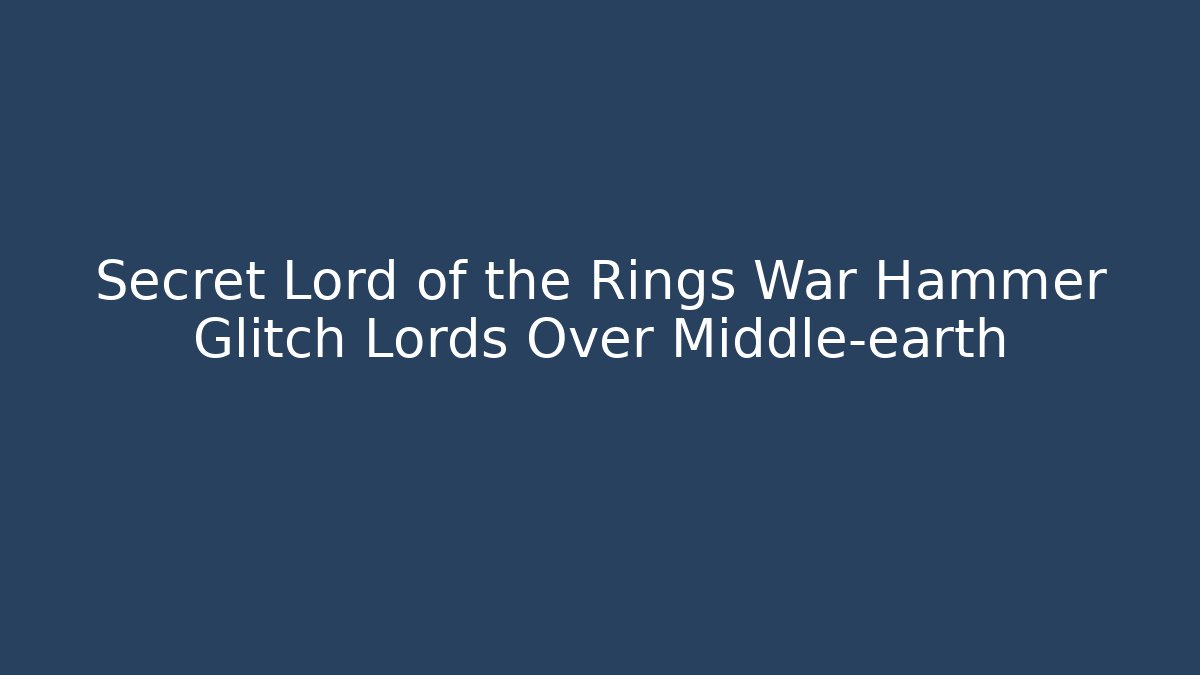 Secret Lord of the Rings War Hammer Glitch Lords Over Middle-earth