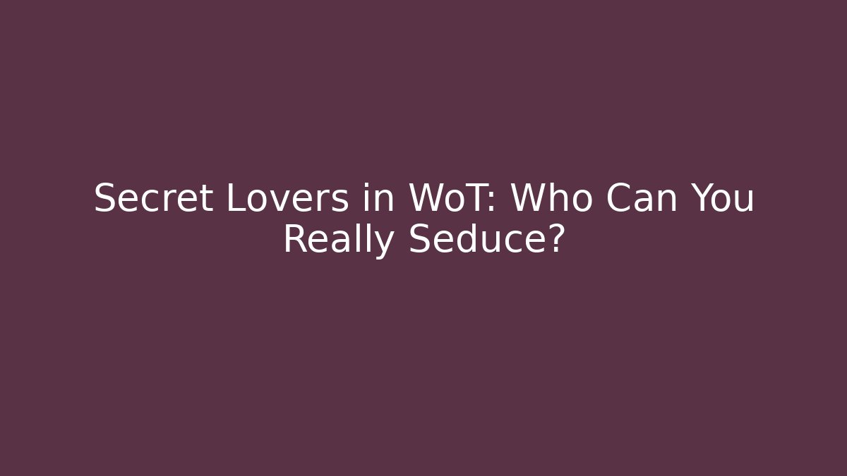 Secret Lovers in WoT: Who Can You Really Seduce?
