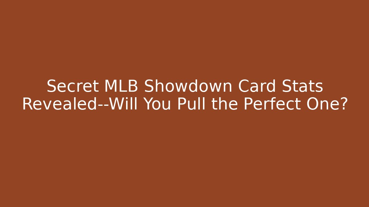 Secret MLB Showdown Card Stats Revealed—Will You Pull the Perfect One?