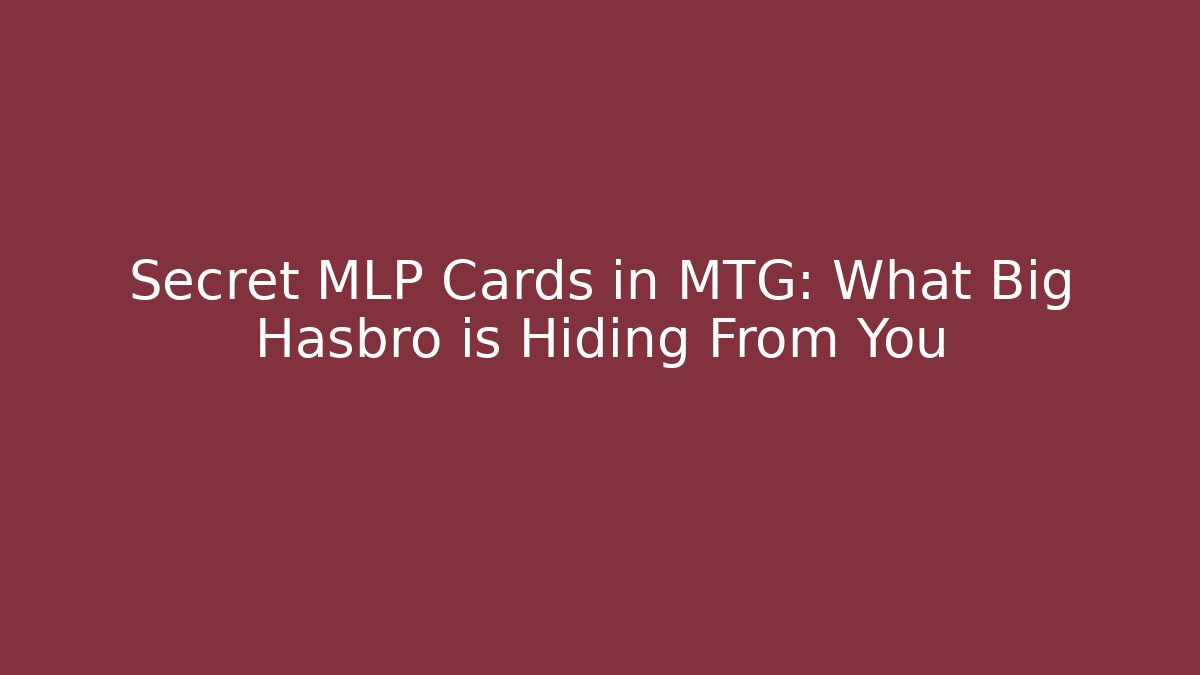 Secret MLP Cards in MTG: What Big Hasbro is Hiding From You