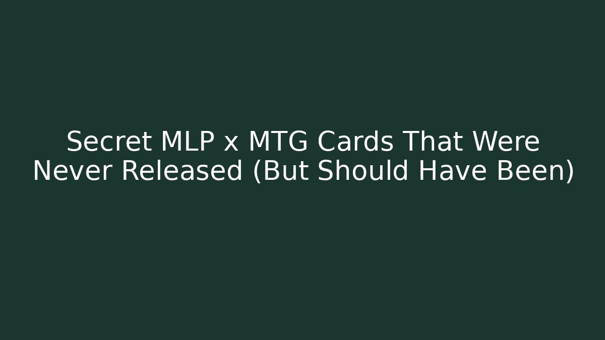 Secret MLP x MTG Cards That Were Never Released (But Should Have Been)