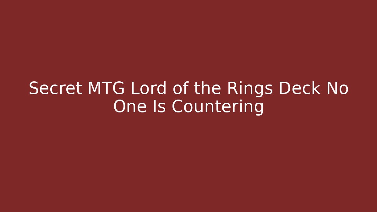 Secret MTG Lord of the Rings Deck No One Is Countering