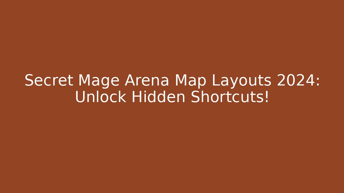 Secret Mage Arena Map Layouts 2024: Unlock Hidden Shortcuts!