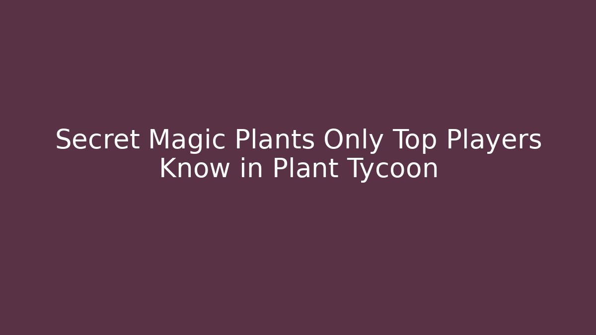 Secret Magic Plants Only Top Players Know in Plant Tycoon