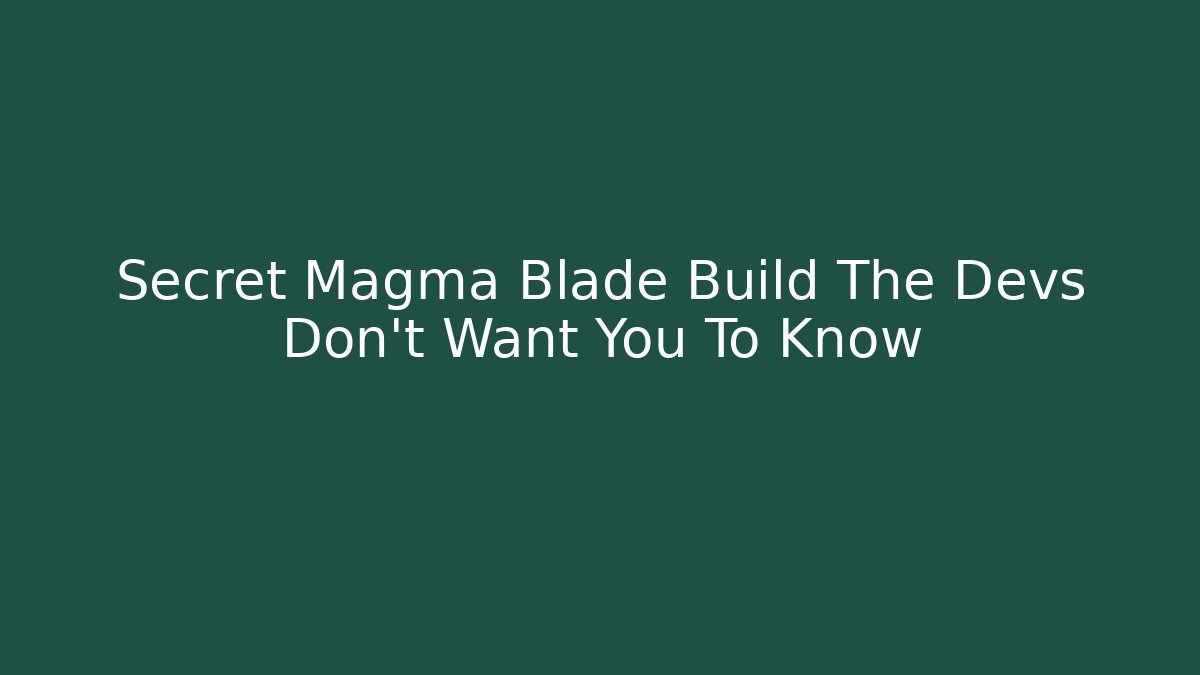 Secret Magma Blade Build The Devs Don't Want You To Know