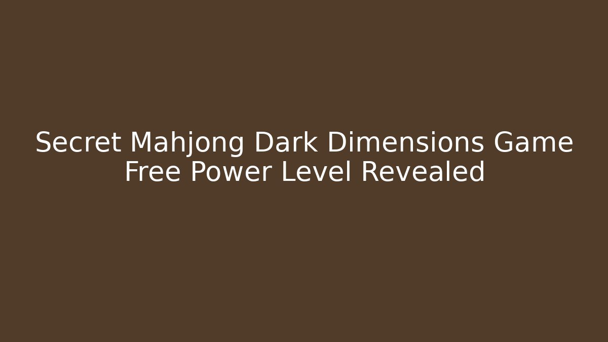 Secret Mahjong Dark Dimensions Game Free Power Level Revealed