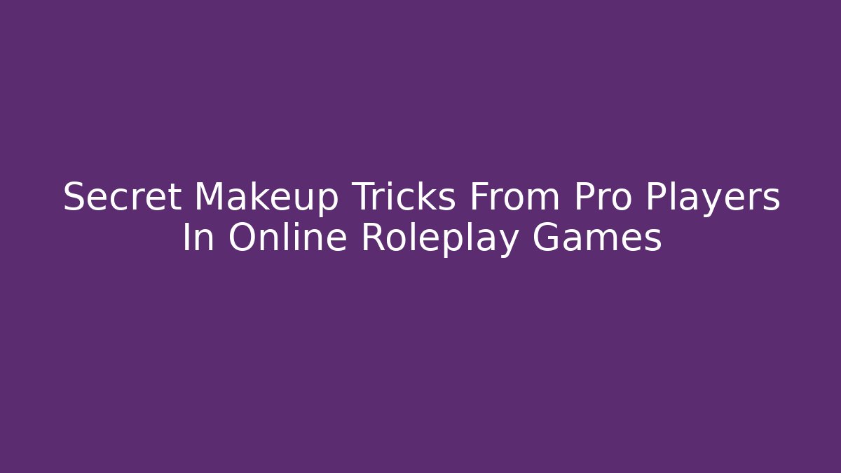 Secret Makeup Tricks From Pro Players In Online Roleplay Games