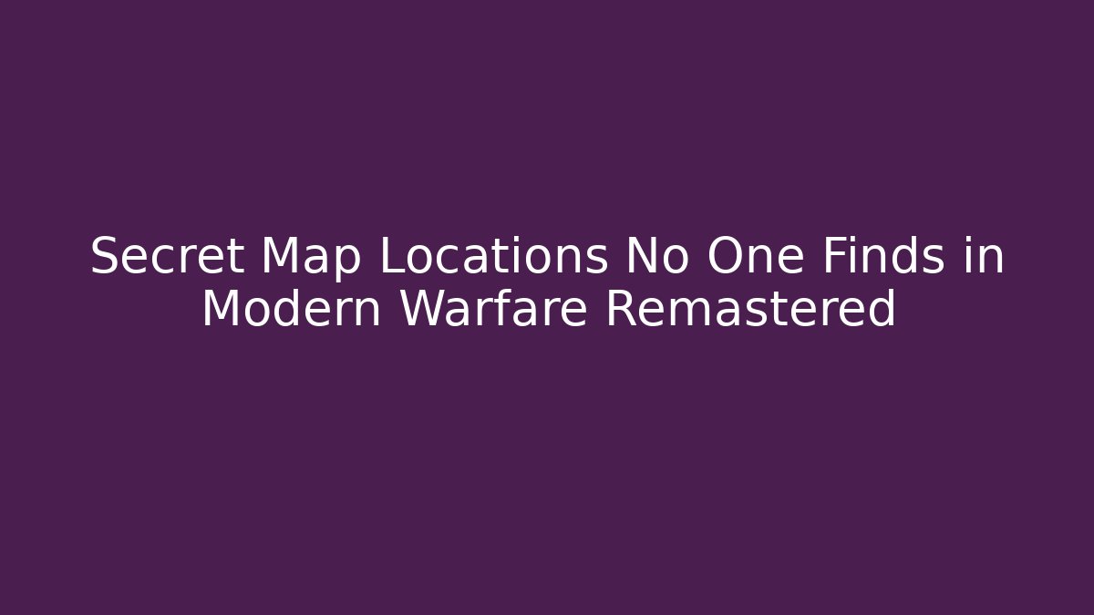 Secret Map Locations No One Finds in Modern Warfare Remastered