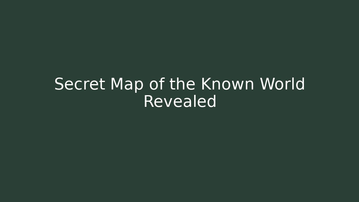 Secret Map of the Known World Revealed