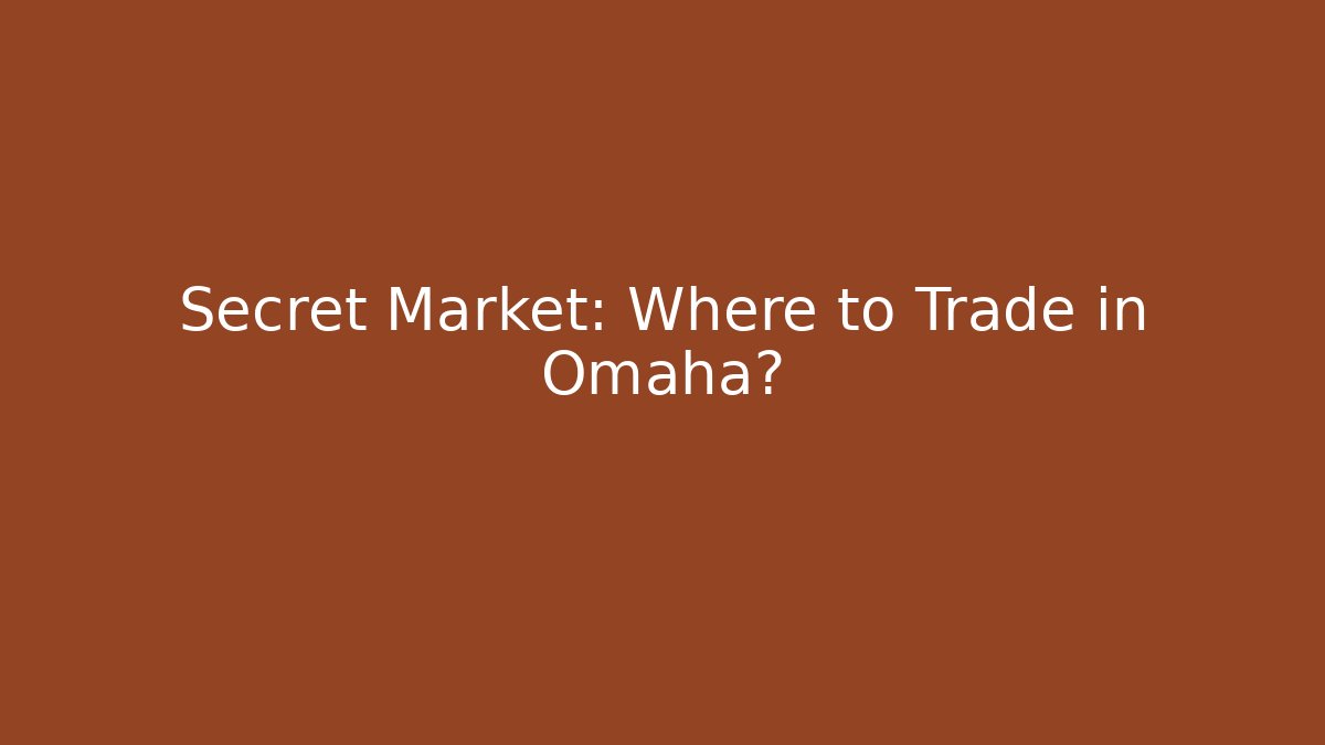 Secret Market: Where to Trade in Omaha?