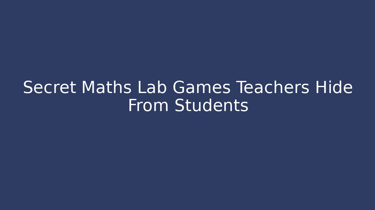 Secret Maths Lab Games Teachers Hide From Students