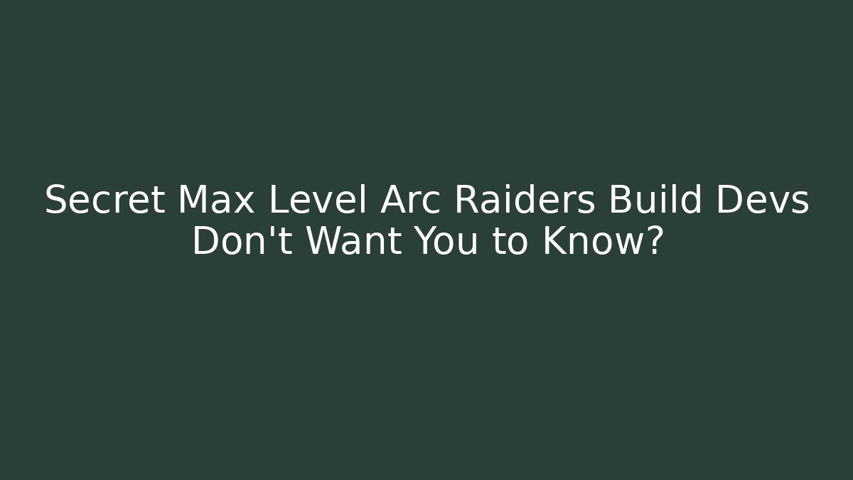 Secret Max Level Arc Raiders Build Devs Don't Want You to Know?