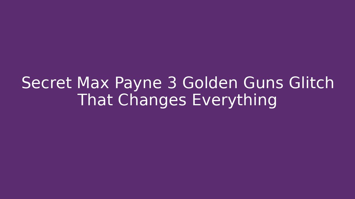 Secret Max Payne 3 Golden Guns Glitch That Changes Everything