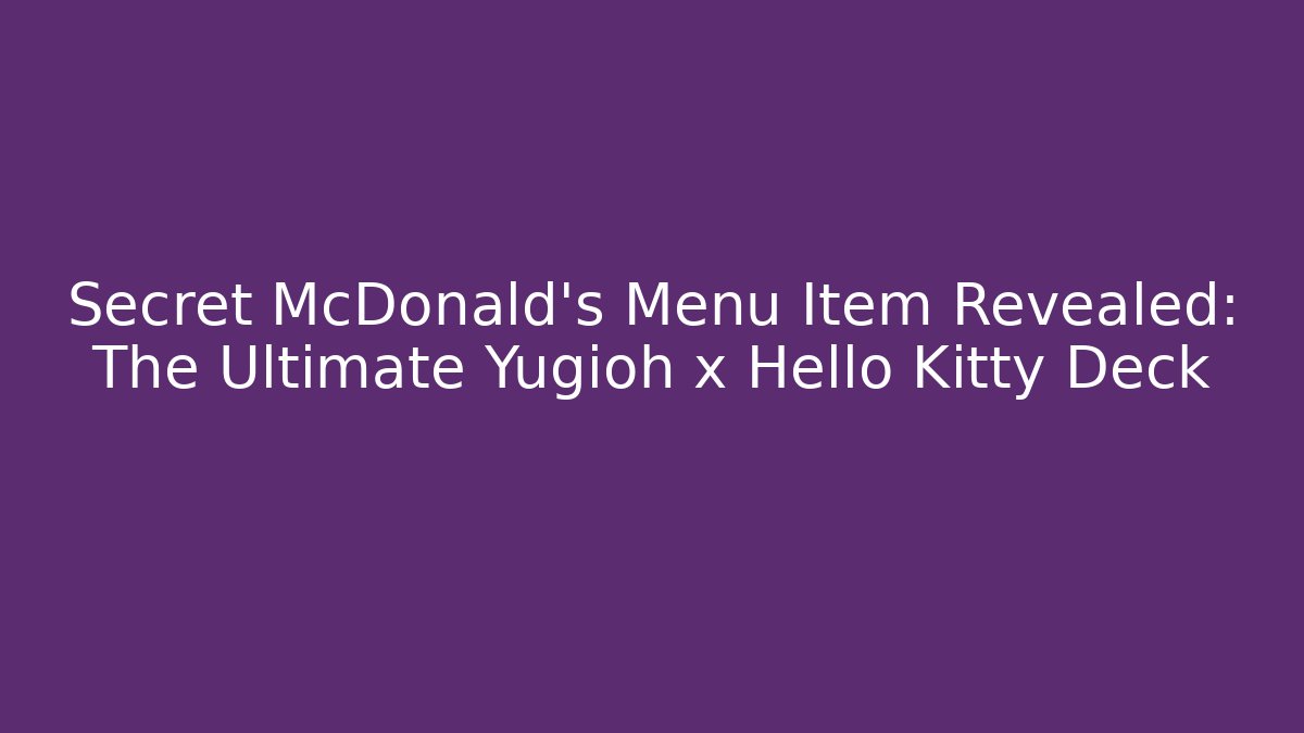 Secret McDonald's Menu Item Revealed: The Ultimate Yugioh x Hello Kitty Deck