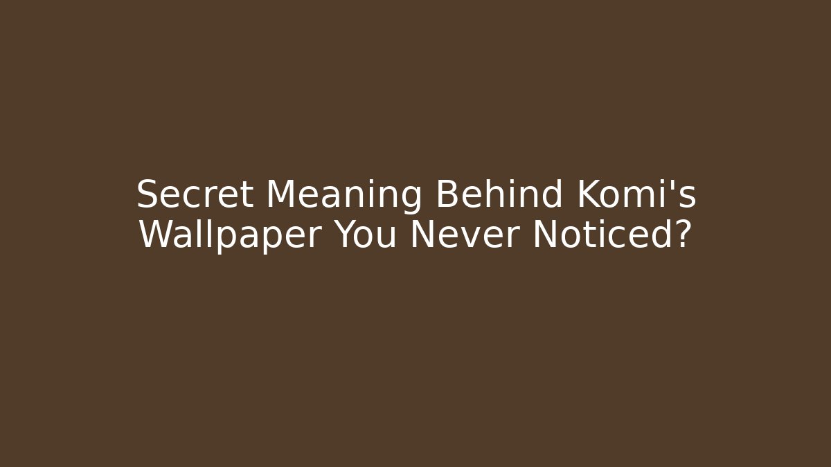 Secret Meaning Behind Komi's Wallpaper You Never Noticed? - Critter Realm