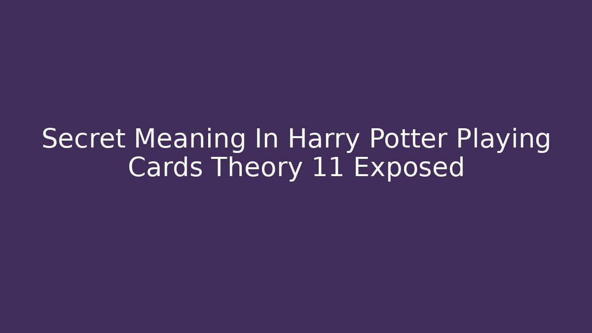Secret Meaning In Harry Potter Playing Cards Theory 11 Exposed