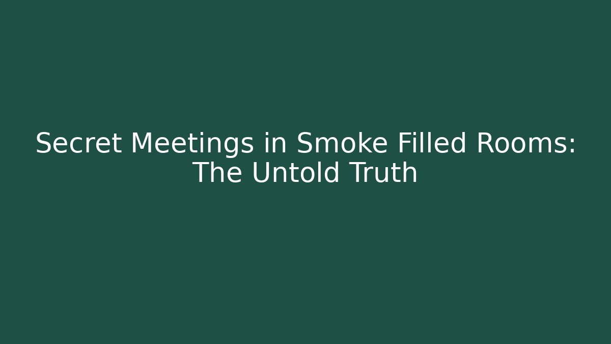 Secret Meetings in Smoke Filled Rooms: The Untold Truth