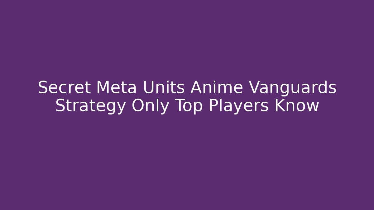 Secret Meta Units Anime Vanguards Strategy Only Top Players Know
