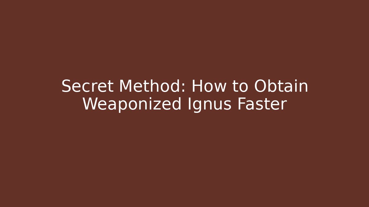 Secret Method: How to Obtain Weaponized Ignus Faster