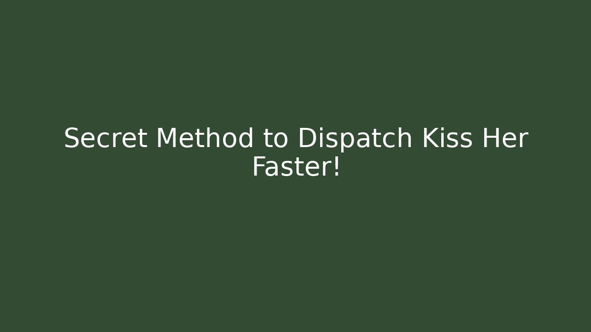 Secret Method to Dispatch Kiss Her Faster!
